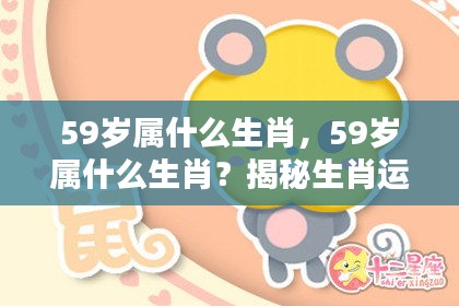 揭秘生肖运势，揭秘属相人生轨迹与生肖运势解析之59岁属相生肖揭晓