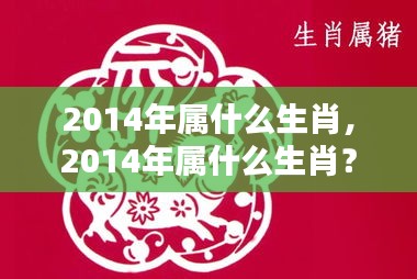 揭秘生肖运势走向，2014年属什么生肖？生肖运势大解析