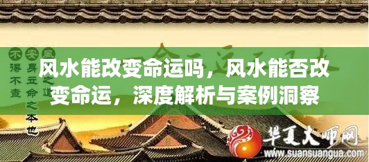 深度解析与案例洞察，风水能否改变命运？