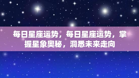 每日星座运势解析，掌握星象奥秘，洞悉未来走向。