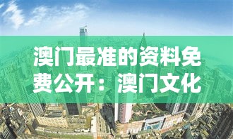 澳门最准的资料免费公开：澳门文化深度解析