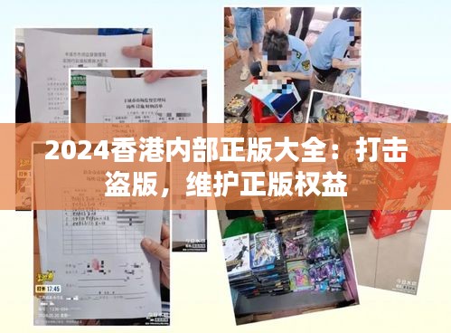 2024香港内部正版大全：打击盗版，维护正版权益