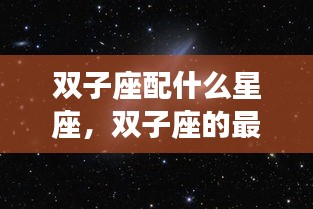 双子座最佳星座配对，探索宇宙的浪漫旋律之双子座情缘