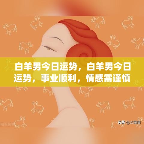 白羊男今日运势，事业顺利，情感需谨慎，运势解析报告