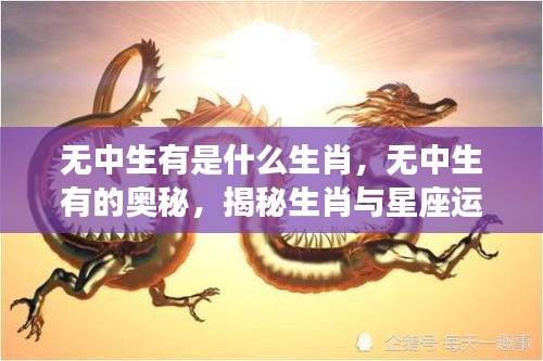 揭秘生肖与星座运势的神秘联系，无中生有的奥秘与生肖解读