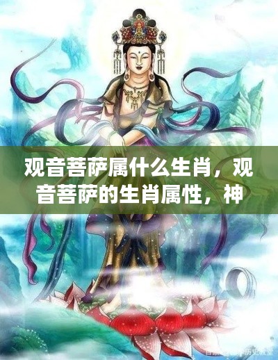 揭秘观音菩萨的生肖属性，神秘面纱下的解读