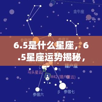 揭秘6.5星座运势，探寻属于你的星辰轨迹，掌握未来走向！