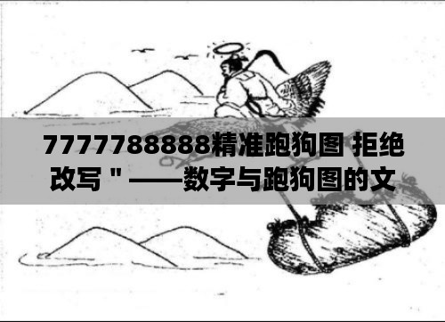 7777788888精准跑狗图 拒绝改写＂——数字与跑狗图的文化交融