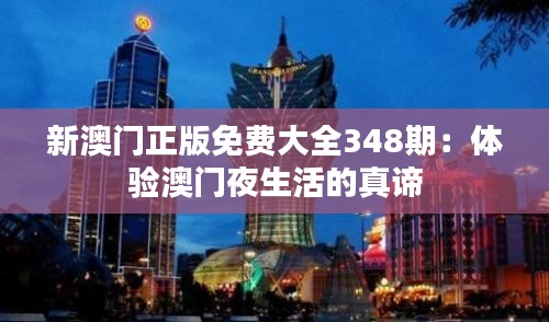 新澳门正版免费大全348期：体验澳门夜生活的真谛