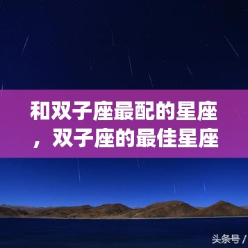 双子座最佳星座配对，星空下的浪漫旋律探索之旅