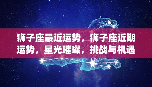 狮子座近期运势，星光璀璨下的挑战与机遇并存