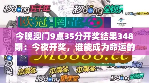 今晚澳门9点35分开奖结果348期：今夜开奖，谁能成为命运的宠儿？