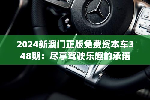 2024新澳门正版免费资本车348期：尽享驾驶乐趣的承诺