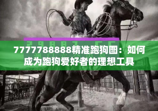 7777788888精准跑狗图：如何成为跑狗爱好者的理想工具