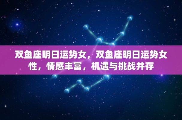 双鱼座女性明日运势详解，情感丰富，机遇与挑战并存