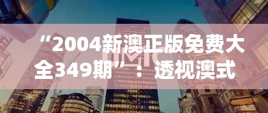 “2004新澳正版免费大全349期”：透视澳式设计，领略独到风情