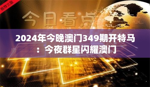 2024年今晚澳门349期开特马：今夜群星闪耀澳门