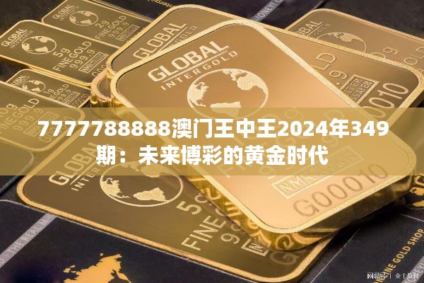 7777788888澳门王中王2024年349期：未来博彩的黄金时代