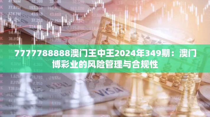 7777788888澳门王中王2024年349期：澳门博彩业的风险管理与合规性