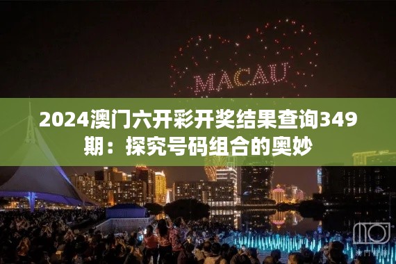 2024澳门六开彩开奖结果查询349期：探究号码组合的奥妙