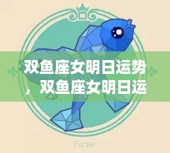 双鱼座女明日运势展望，情感挑战与机遇并存