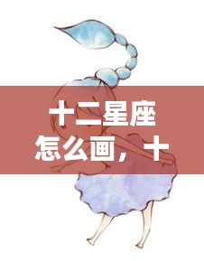 十二星座绘画指南，从星座符号到艺术创作之旅