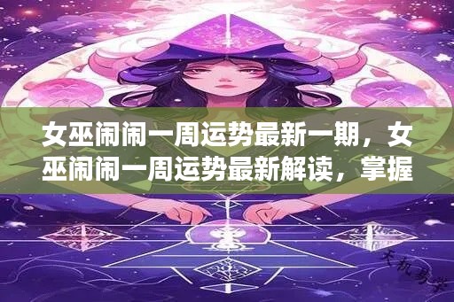 女巫闹闹一周运势最新解读，掌握未来，揭秘天机运势走向！