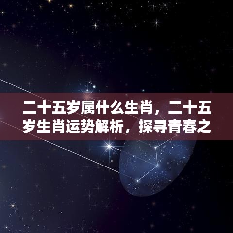 青春之年的生肖运势解析与星象奥秘探寻，二十五岁属何生肖？运势如何？