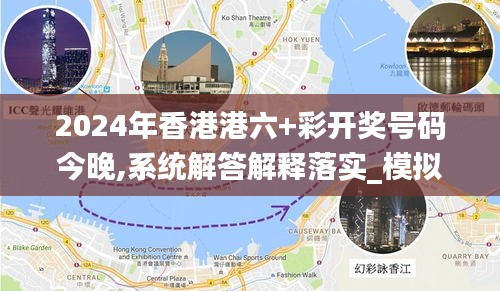 2024年香港港六+彩开奖号码今晚,系统解答解释落实_模拟版13.817