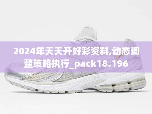 2024年天天开好彩资料,动态调整策略执行_pack18.196