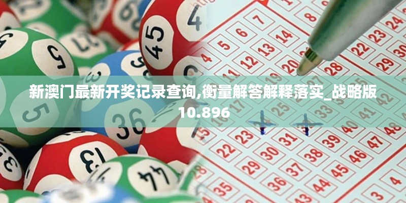 新澳门最新开奖记录查询,衡量解答解释落实_战略版10.896