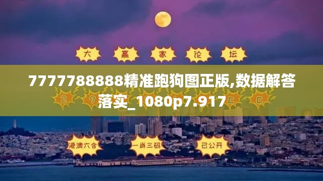 7777788888精准跑狗图正版,数据解答落实_1080p7.917