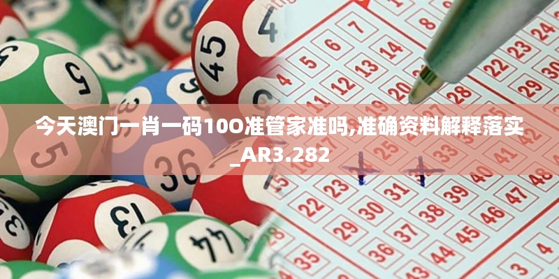 今天澳门一肖一码10O准管家准吗,准确资料解释落实_AR3.282