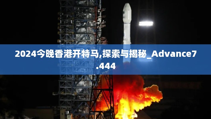 2024今晚香港开特马,探索与揭秘_Advance7.444