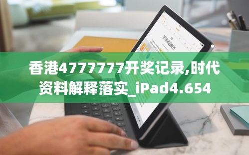 香港4777777开奖记录,时代资料解释落实_iPad4.654