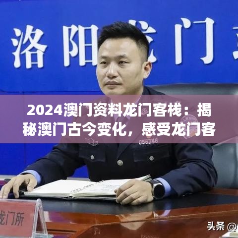 2024澳门资料龙门客栈：揭秘澳门古今变化，感受龙门客栈的人文魅力