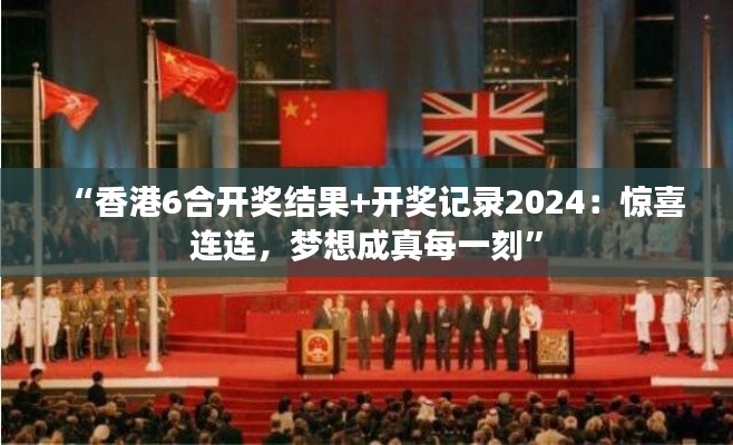 “香港6合开奖结果+开奖记录2024：惊喜连连，梦想成真每一刻”