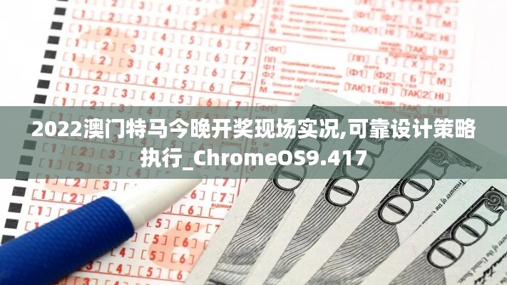 2022澳门特马今晚开奖现场实况,可靠设计策略执行_ChromeOS9.417