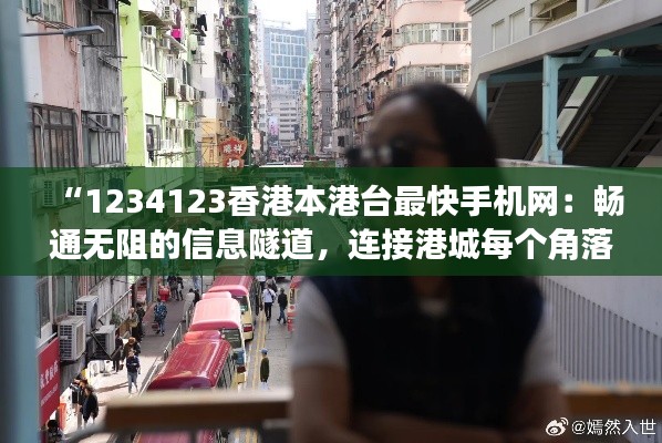 “1234123香港本港台最快手机网：畅通无阻的信息隧道，连接港城每个角落”