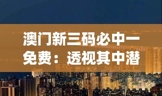 澳门新三码必中一免费：透视其中潜藏的机遇与风险