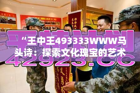 “王中王493333WWW马头诗：探索文化瑰宝的艺术魅力”