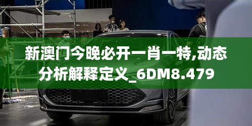 新澳门今晚必开一肖一特,动态分析解释定义_6DM8.479