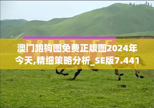 澳门跑狗图免费正版图2024年今天,精细策略分析_SE版7.441