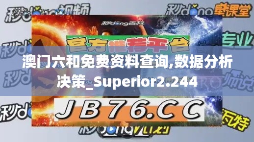 澳门六和免费资料查询,数据分析决策_Superior2.244