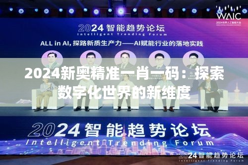 2024新奥精准一肖一码：探索数字化世界的新维度