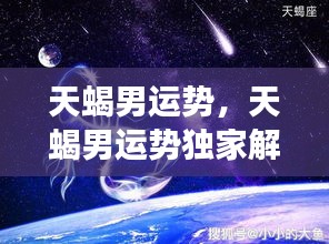 天蝎男运势独家解析，揭秘星象背后的无限可能与机遇