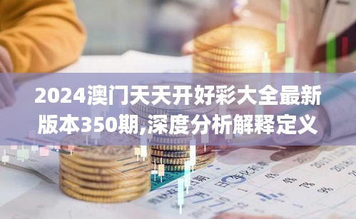 2024澳门天天开好彩大全最新版本350期,深度分析解释定义_复刻版14.918