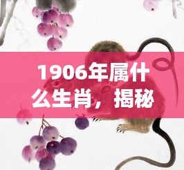 揭秘生肖奥秘，探寻1906年属相生肖的奥秘