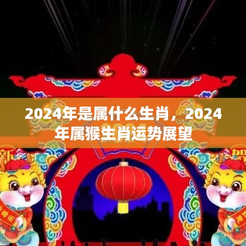 2024年属猴生肖运势展望，生肖运势详解