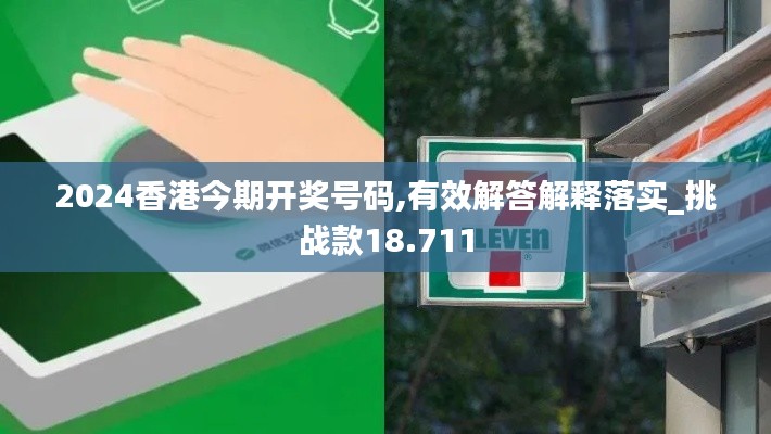 2024香港今期开奖号码,有效解答解释落实_挑战款18.711